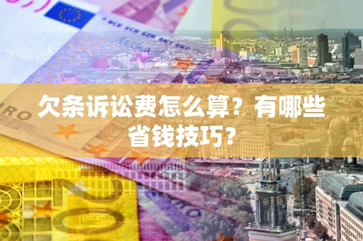 北京欠条诉讼费怎么算？有哪些省钱技巧？