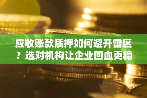 北京应收账款质押如何避开雷区？选对机构让企业回血更稳