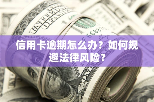 北京信用卡逾期怎么办？如何规避法律风险？