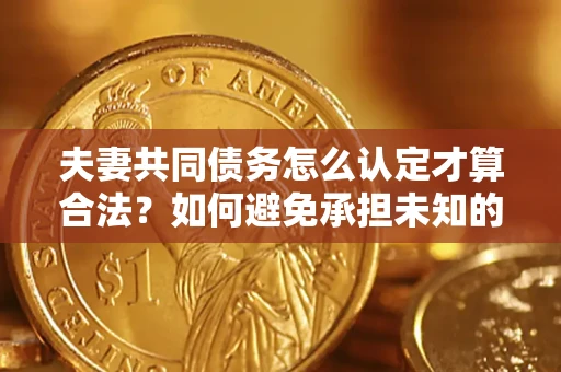 北京夫妻共同债务怎么认定才算合法？如何避免承担未知的债务风险？