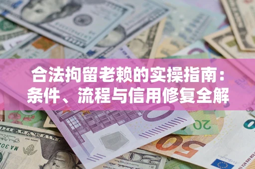北京合法拘留老赖的实操指南:条件、流程与信用修复全解析 北京合法拘留老赖的实操指南:条件、流程与信用修复全解析