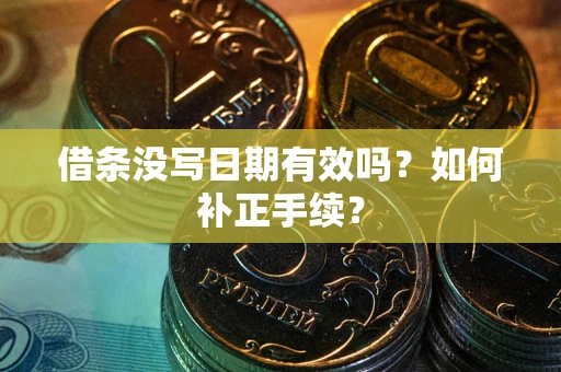 北京借条没写日期有效吗？如何补正手续？