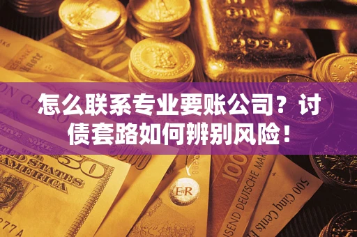 北京怎么联系专业要账公司？讨债套路如何辨别风险！