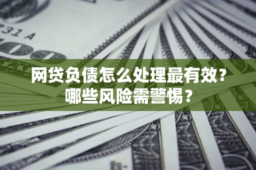 北京网贷负债怎么处理最有效？哪些风险需警惕？