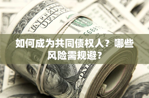 北京如何成为共同债权人？哪些风险需规避？