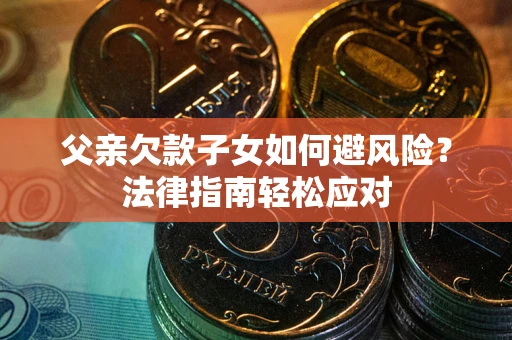 北京父亲欠款子女如何避风险？法律指南轻松应对