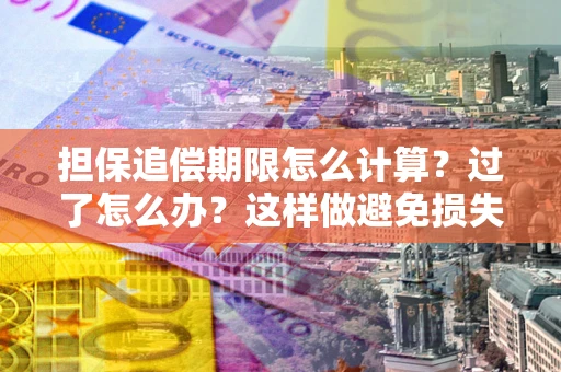 北京担保追偿期限怎么计算？过了怎么办？这样做避免损失！