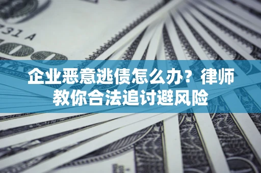 北京企业恶意逃债怎么办？律师教你合法追讨避风险