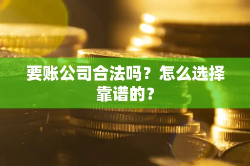 北京要账公司合法吗？怎么选择靠谱的？