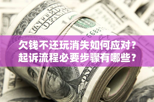 北京欠钱不还玩消失如何应对？起诉流程必要步骤有哪些？