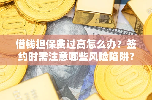 北京借钱担保费过高怎么办？签约时需注意哪些风险陷阱？