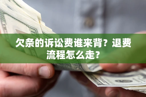 北京欠条的诉讼费谁来背？退费流程怎么走？