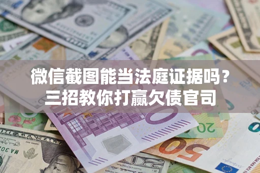北京微信截图能当法庭证据吗？三招教你打赢欠债官司