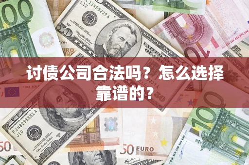 北京讨债公司合法吗？怎么选择靠谱的？