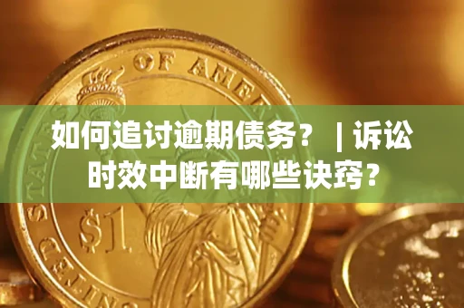 北京如何追讨逾期债务？ | 诉讼时效中断有哪些诀窍？