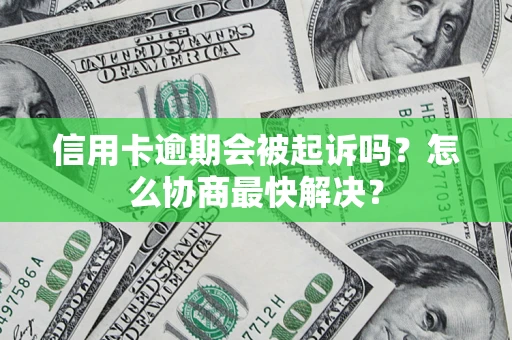 北京信用卡逾期会被起诉吗？怎么协商最快解决？