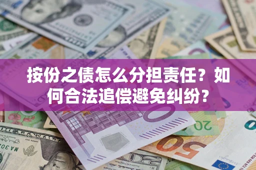 北京按份之债怎么分担责任？如何合法追偿避免纠纷？