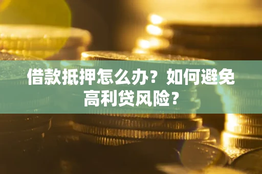 北京借款抵押怎么办？如何避免高利贷风险？