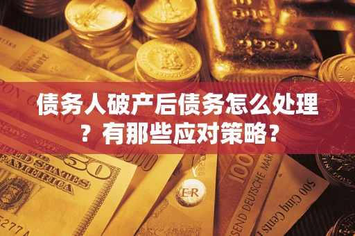北京债务人破产后债务怎么处理？有那些应对策略？