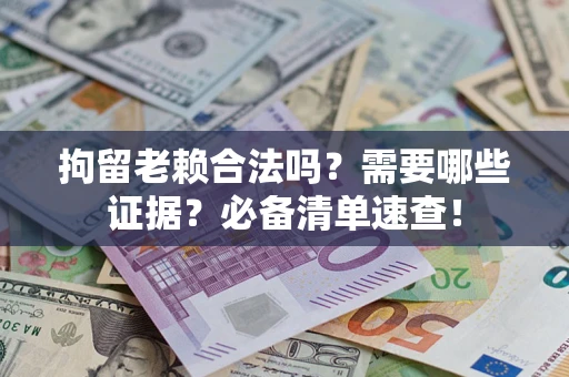 北京拘留老赖合法吗？需要哪些证据？必备清单速查！