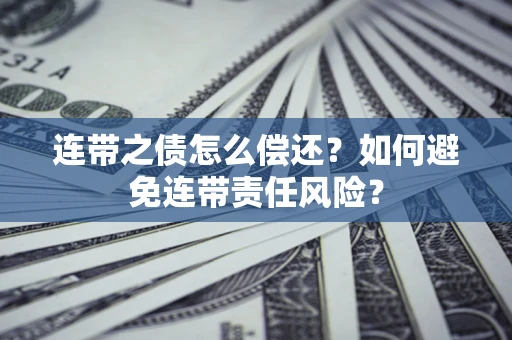 北京连带之债怎么偿还？如何避免连带责任风险？