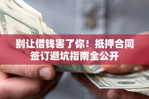 北京别让借钱害了你！抵押合同签订避坑指南全公开